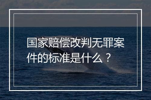 国家赔偿改判无罪案件的标准是什么？