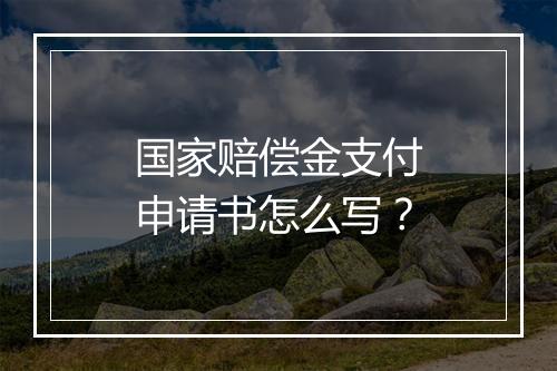国家赔偿金支付申请书怎么写？