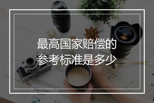 最高国家赔偿的参考标准是多少