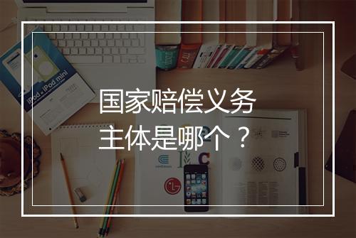 国家赔偿义务主体是哪个？