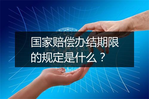 国家赔偿办结期限的规定是什么？