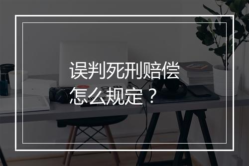 误判死刑赔偿怎么规定？