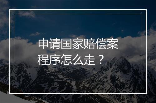 申请国家赔偿案程序怎么走？