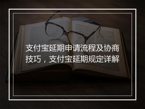 支付宝延期申请流程及协商技巧，支付宝延期规定详解