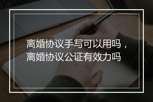 离婚协议手写可以用吗，离婚协议公证有效力吗
