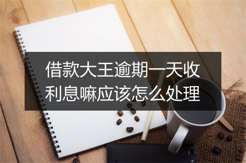 借款大王逾期一天收利息嘛应该怎么处理