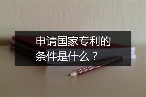 申请国家专利的条件是什么？