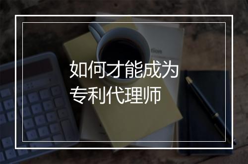 如何才能成为专利代理师