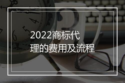 2022商标代理的费用及流程