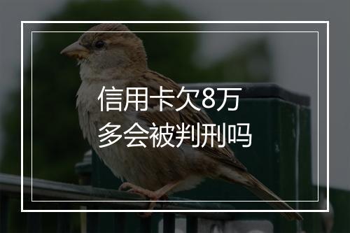 信用卡欠8万多会被判刑吗