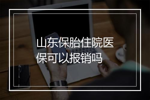 山东保胎住院医保可以报销吗