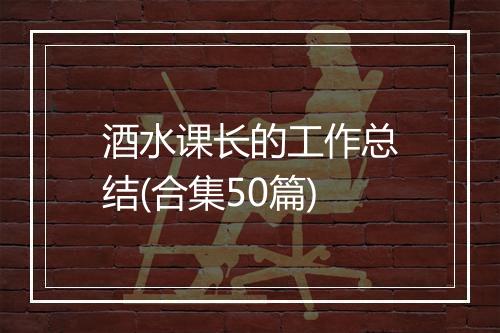 酒水课长的工作总结(合集50篇)