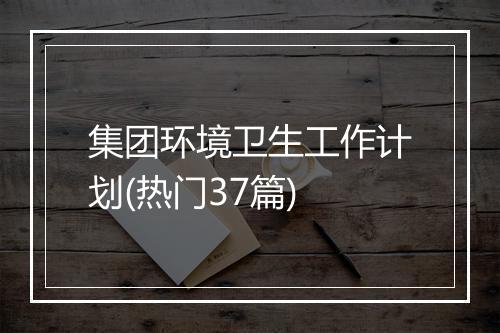 集团环境卫生工作计划(热门37篇)