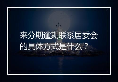 来分期逾期联系居委会的具体方式是什么？
