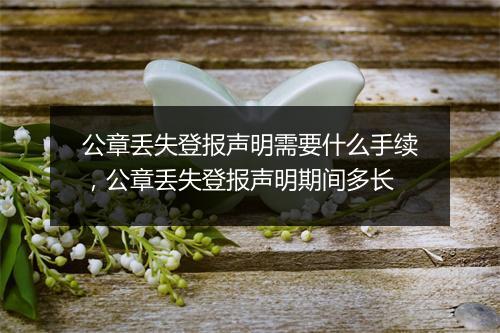 公章丢失登报声明需要什么手续，公章丢失登报声明期间多长
