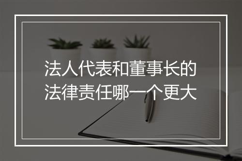 法人代表和董事长的法律责任哪一个更大
