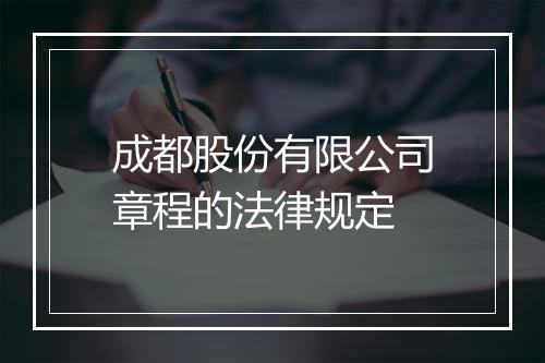成都股份有限公司章程的法律规定