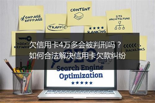 欠信用卡4万多会被判刑吗？如何合法解决信用卡欠款纠纷