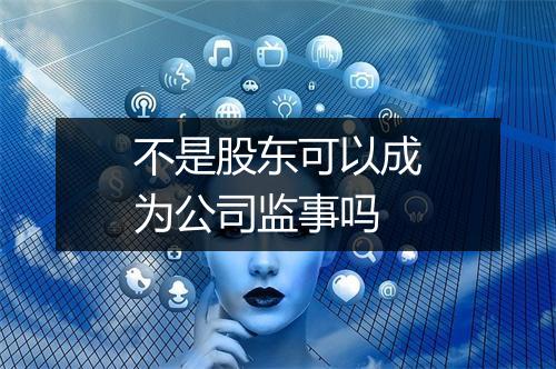 不是股东可以成为公司监事吗