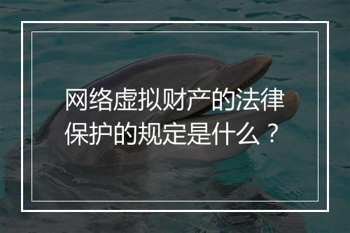 网络虚拟财产的法律保护的规定是什么？