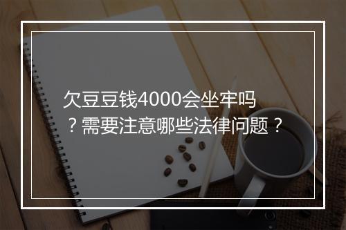 欠豆豆钱4000会坐牢吗？需要注意哪些法律问题？