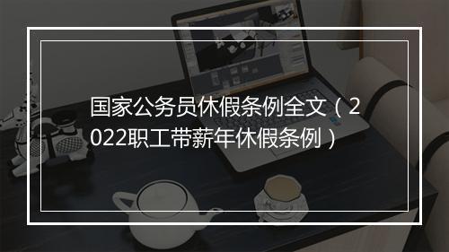 国家公务员休假条例全文（2022职工带薪年休假条例）