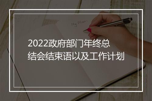 2022政府部门年终总结会结束语以及工作计划