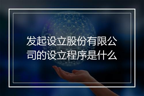 发起设立股份有限公司的设立程序是什么