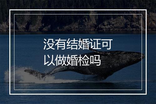 没有结婚证可以做婚检吗