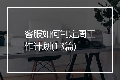 客服如何制定周工作计划(13篇)