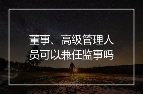 董事、高级管理人员可以兼任监事吗