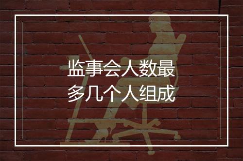 监事会人数最多几个人组成