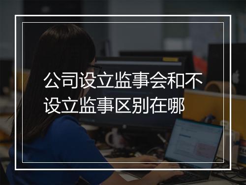 公司设立监事会和不设立监事区别在哪