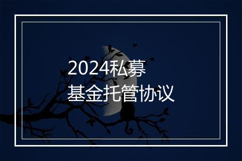 2024私募基金托管协议