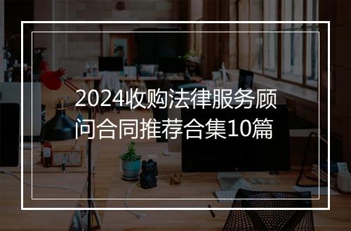 2024收购法律服务顾问合同推荐合集10篇