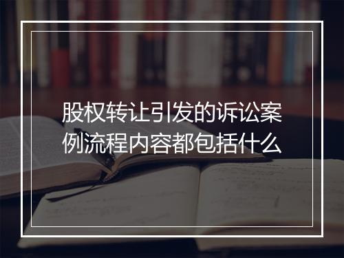 股权转让引发的诉讼案例流程内容都包括什么