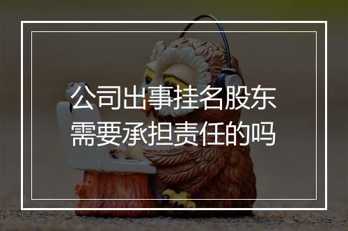 公司出事挂名股东需要承担责任的吗