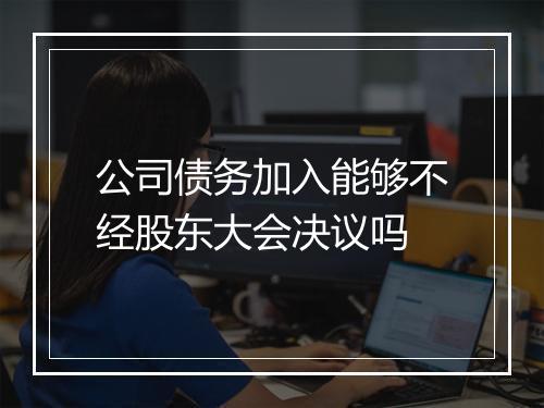 公司债务加入能够不经股东大会决议吗