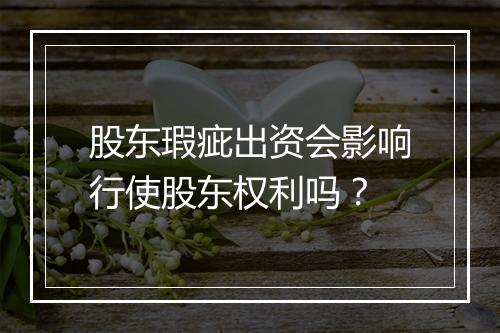 股东瑕疵出资会影响行使股东权利吗？