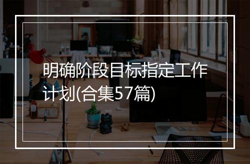 明确阶段目标指定工作计划(合集57篇)