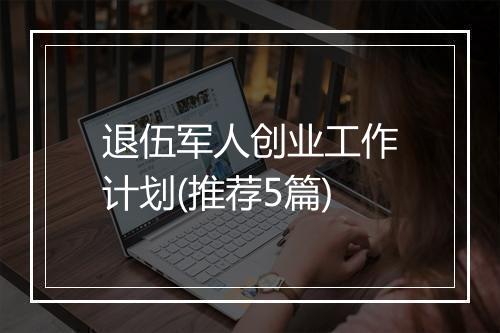 退伍军人创业工作计划(推荐5篇)