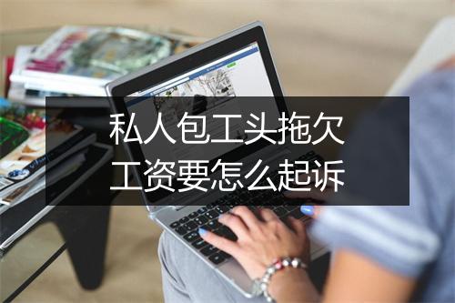 私人包工头拖欠工资要怎么起诉