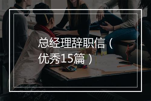 总经理辞职信（优秀15篇）