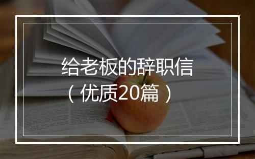 给老板的辞职信（优质20篇）
