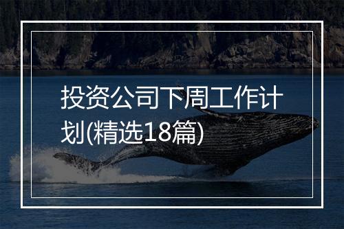 投资公司下周工作计划(精选18篇)