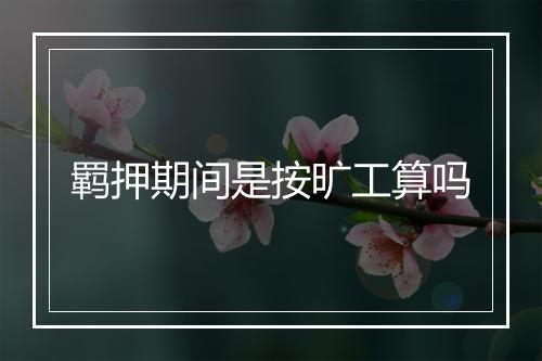 羁押期间是按旷工算吗