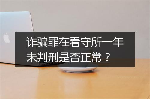 诈骗罪在看守所一年未判刑是否正常？