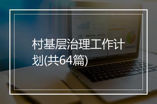 村基层治理工作计划(共64篇)