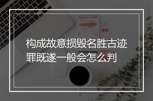 构成故意损毁名胜古迹罪既遂一般会怎么判
