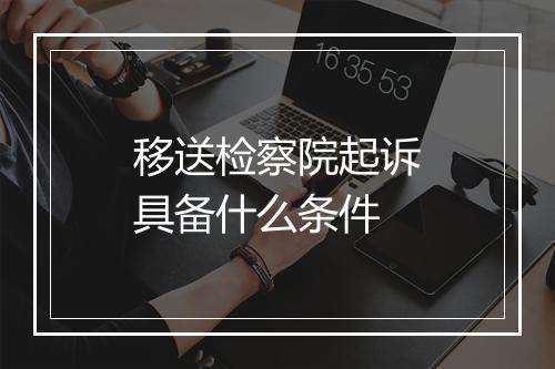 移送检察院起诉具备什么条件